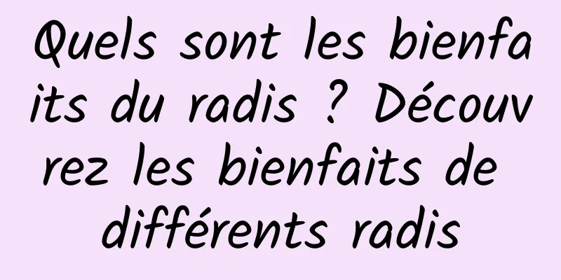 Quels sont les bienfaits du radis ? Découvrez les bienfaits de différents radis