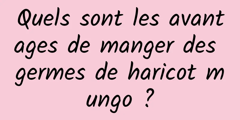 Quels sont les avantages de manger des germes de haricot mungo ?