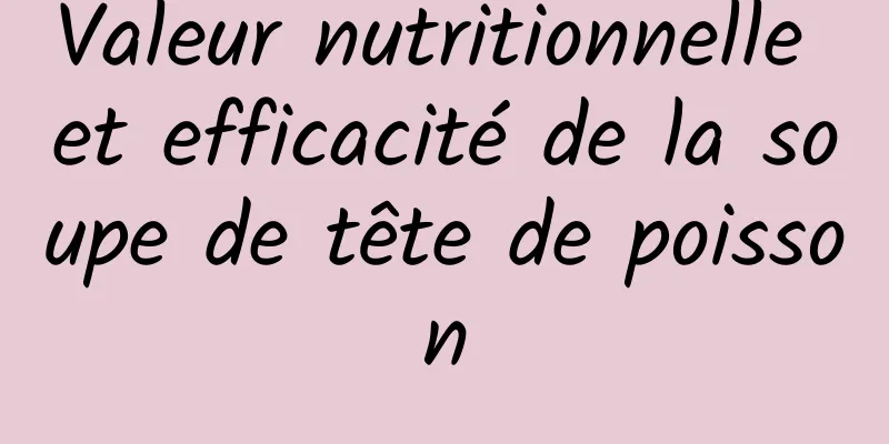 Valeur nutritionnelle et efficacité de la soupe de tête de poisson