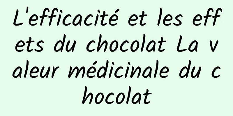 L'efficacité et les effets du chocolat La valeur médicinale du chocolat