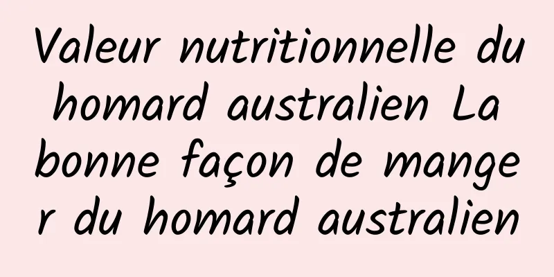 Valeur nutritionnelle du homard australien La bonne façon de manger du homard australien