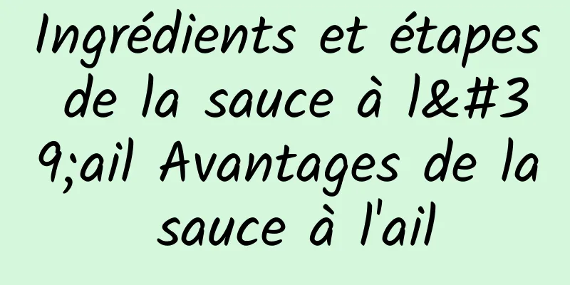 Ingrédients et étapes de la sauce à l'ail Avantages de la sauce à l'ail