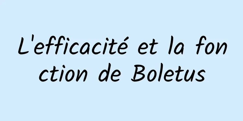 L'efficacité et la fonction de Boletus