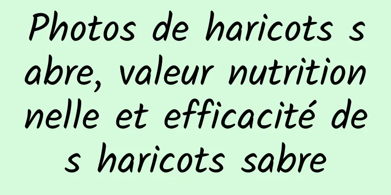 Photos de haricots sabre, valeur nutritionnelle et efficacité des haricots sabre