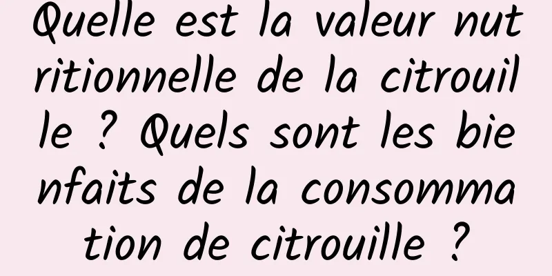 Quelle est la valeur nutritionnelle de la citrouille ? Quels sont les bienfaits de la consommation de citrouille ?