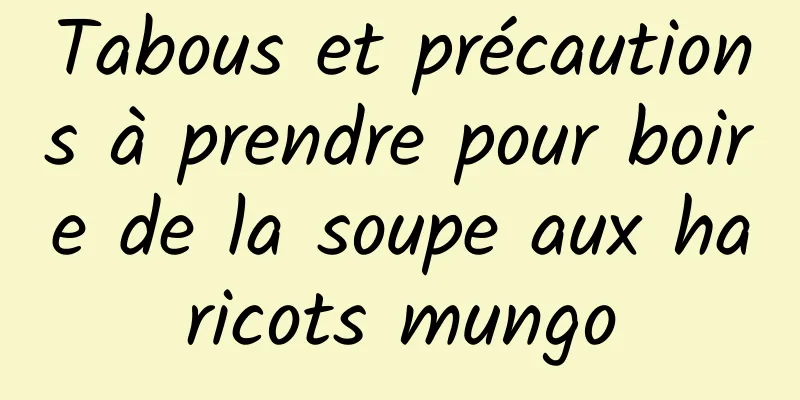 Tabous et précautions à prendre pour boire de la soupe aux haricots mungo