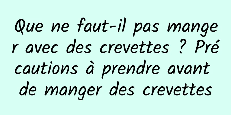 Que ne faut-il pas manger avec des crevettes ? Précautions à prendre avant de manger des crevettes