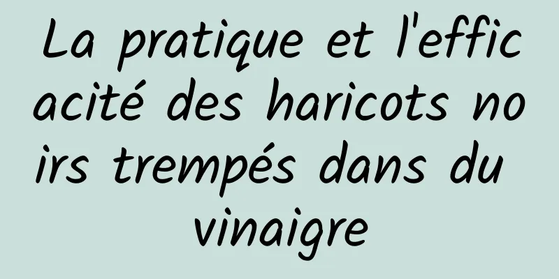 La pratique et l'efficacité des haricots noirs trempés dans du vinaigre