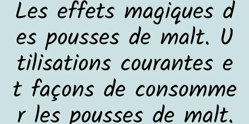 Les effets magiques des pousses de malt. Utilisations courantes et façons de consommer les pousses de malt.