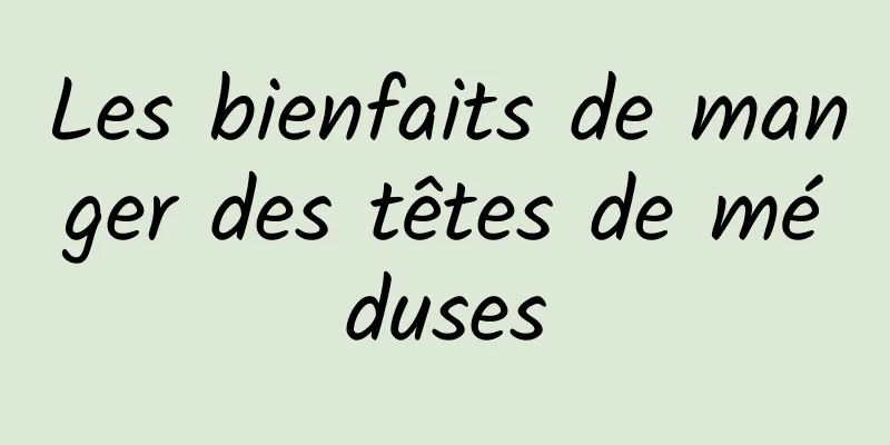 Les bienfaits de manger des têtes de méduses