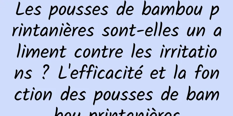 Les pousses de bambou printanières sont-elles un aliment contre les irritations ? L'efficacité et la fonction des pousses de bambou printanières