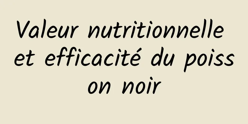 Valeur nutritionnelle et efficacité du poisson noir