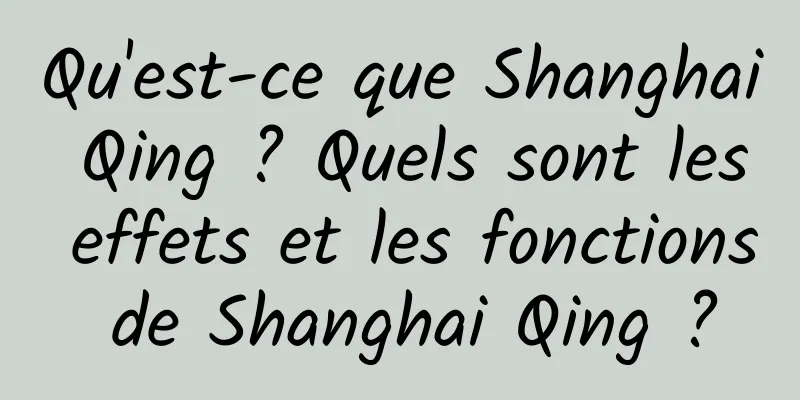 Qu'est-ce que Shanghai Qing ? Quels sont les effets et les fonctions de Shanghai Qing ?