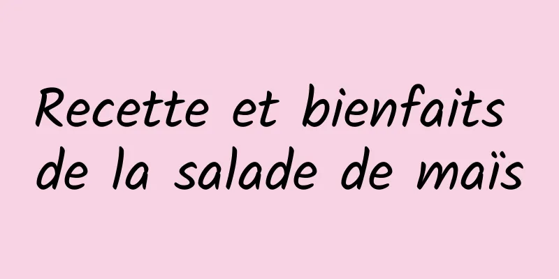 Recette et bienfaits de la salade de maïs