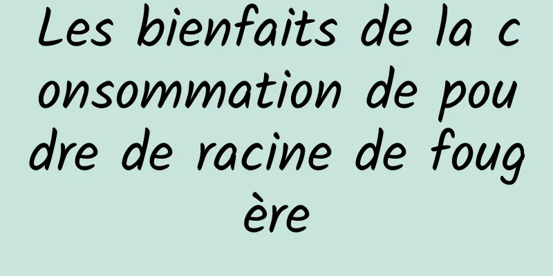 Les bienfaits de la consommation de poudre de racine de fougère