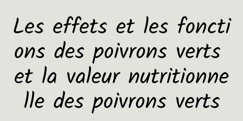 Les effets et les fonctions des poivrons verts et la valeur nutritionnelle des poivrons verts