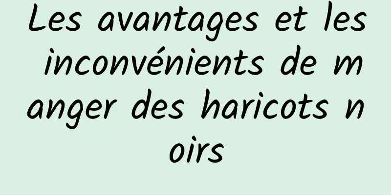 Les avantages et les inconvénients de manger des haricots noirs