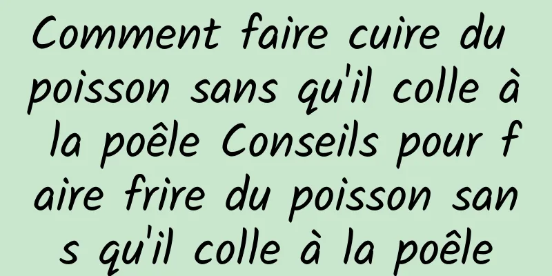 Comment faire cuire du poisson sans qu'il colle à la poêle Conseils pour faire frire du poisson sans qu'il colle à la poêle