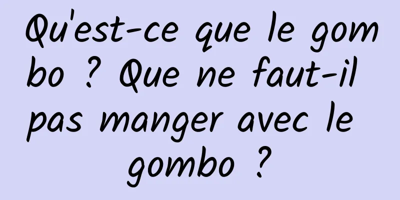 Qu'est-ce que le gombo ? Que ne faut-il pas manger avec le gombo ?