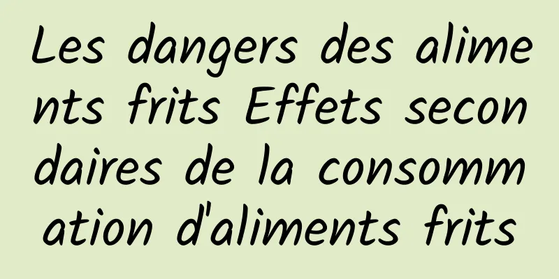 Les dangers des aliments frits Effets secondaires de la consommation d'aliments frits