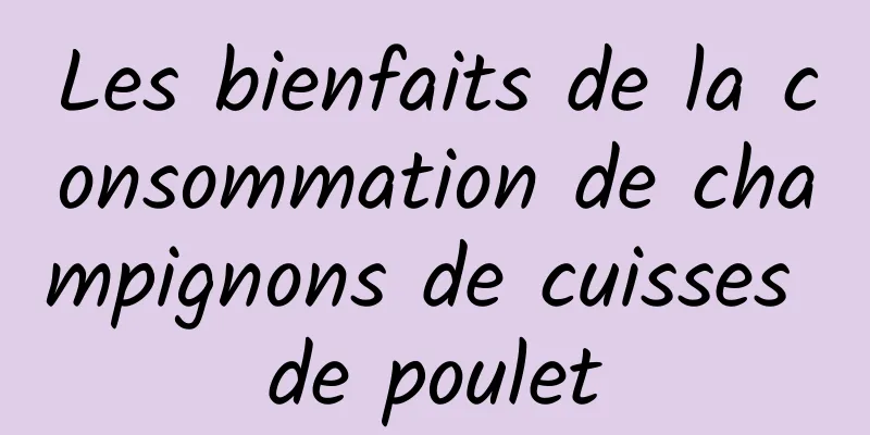 Les bienfaits de la consommation de champignons de cuisses de poulet