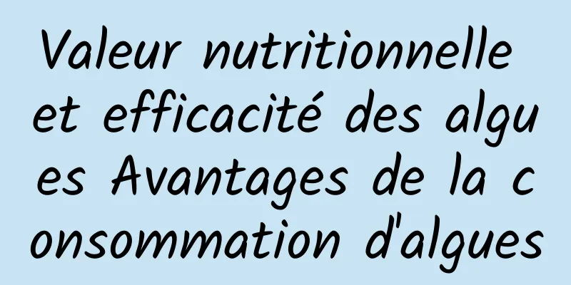 Valeur nutritionnelle et efficacité des algues Avantages de la consommation d'algues