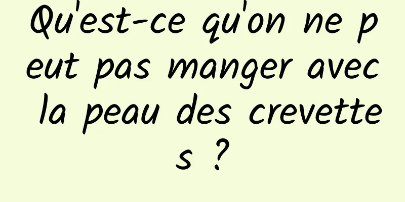 Qu'est-ce qu'on ne peut pas manger avec la peau des crevettes ?