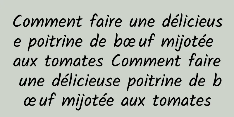 Comment faire une délicieuse poitrine de bœuf mijotée aux tomates Comment faire une délicieuse poitrine de bœuf mijotée aux tomates