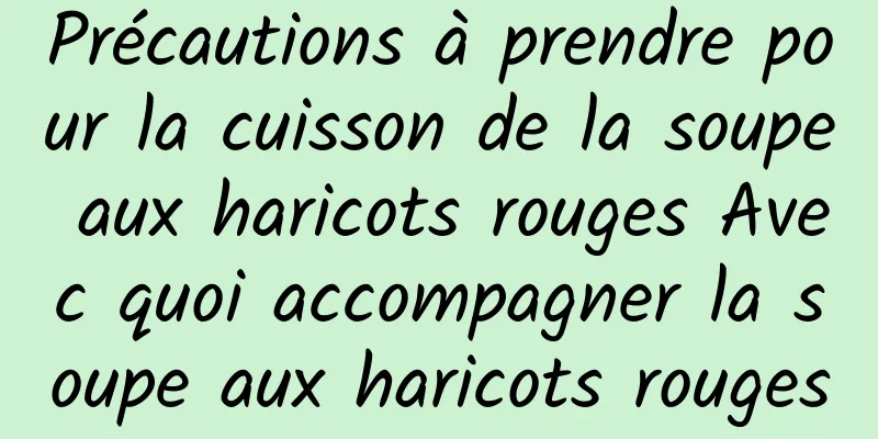 Précautions à prendre pour la cuisson de la soupe aux haricots rouges Avec quoi accompagner la soupe aux haricots rouges