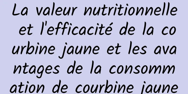 La valeur nutritionnelle et l'efficacité de la courbine jaune et les avantages de la consommation de courbine jaune