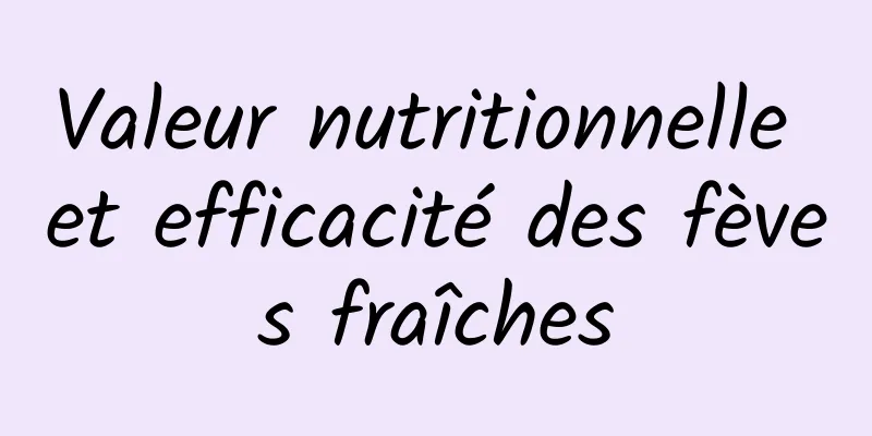 Valeur nutritionnelle et efficacité des fèves fraîches