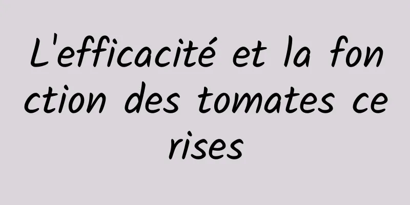 L'efficacité et la fonction des tomates cerises