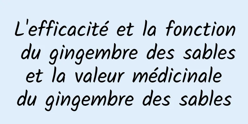 L'efficacité et la fonction du gingembre des sables et la valeur médicinale du gingembre des sables