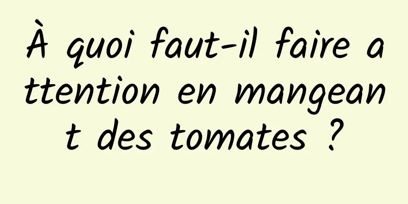 À quoi faut-il faire attention en mangeant des tomates ?