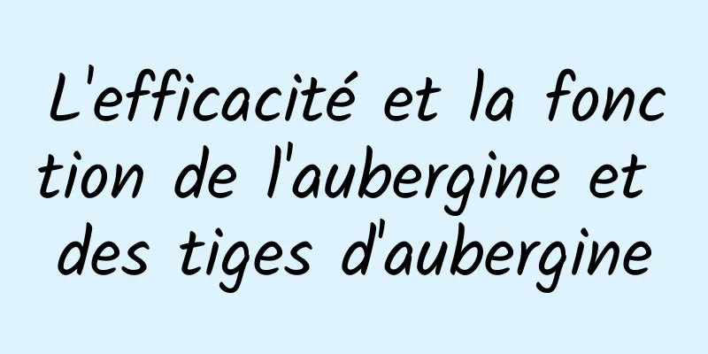 L'efficacité et la fonction de l'aubergine et des tiges d'aubergine