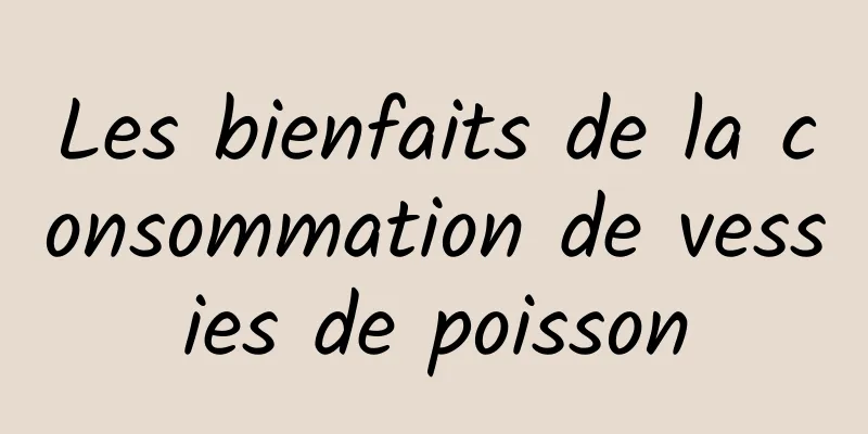 Les bienfaits de la consommation de vessies de poisson