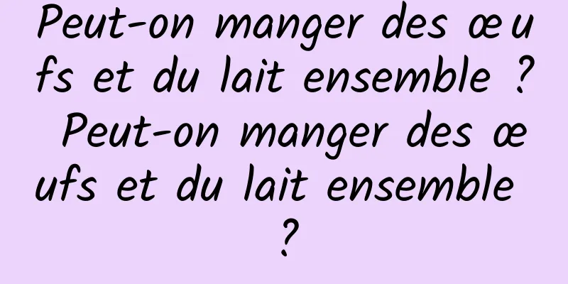 Peut-on manger des œufs et du lait ensemble ? Peut-on manger des œufs et du lait ensemble ?