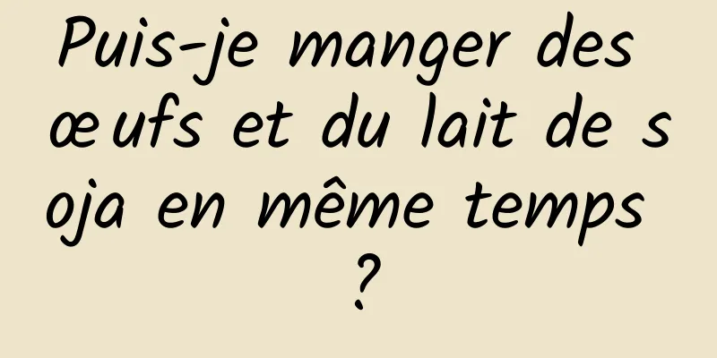 Puis-je manger des œufs et du lait de soja en même temps ?