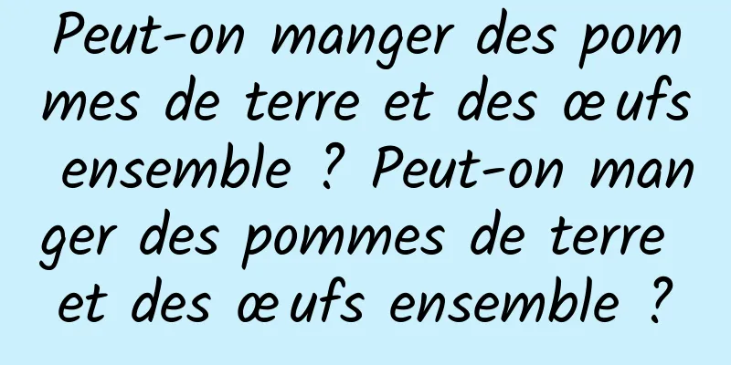 Peut-on manger des pommes de terre et des œufs ensemble ? Peut-on manger des pommes de terre et des œufs ensemble ?