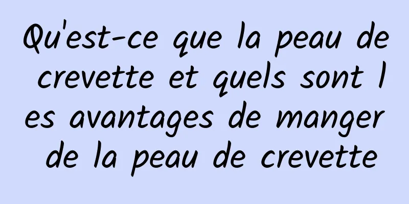 Qu'est-ce que la peau de crevette et quels sont les avantages de manger de la peau de crevette