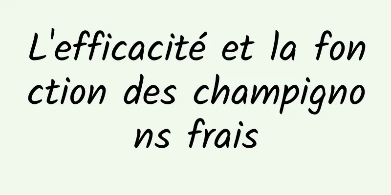 L'efficacité et la fonction des champignons frais