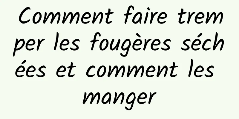 Comment faire tremper les fougères séchées et comment les manger