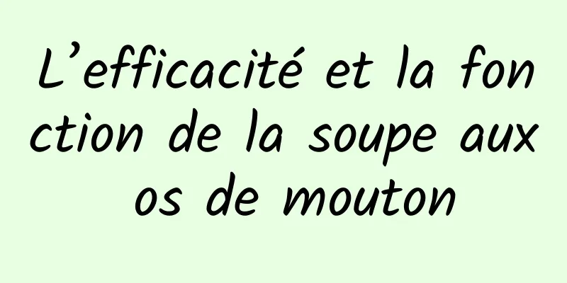 L’efficacité et la fonction de la soupe aux os de mouton