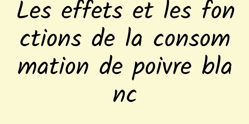 Les effets et les fonctions de la consommation de poivre blanc