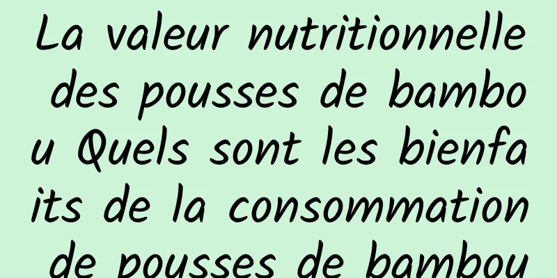 La valeur nutritionnelle des pousses de bambou Quels sont les bienfaits de la consommation de pousses de bambou