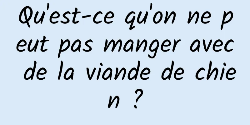 Qu'est-ce qu'on ne peut pas manger avec de la viande de chien ?