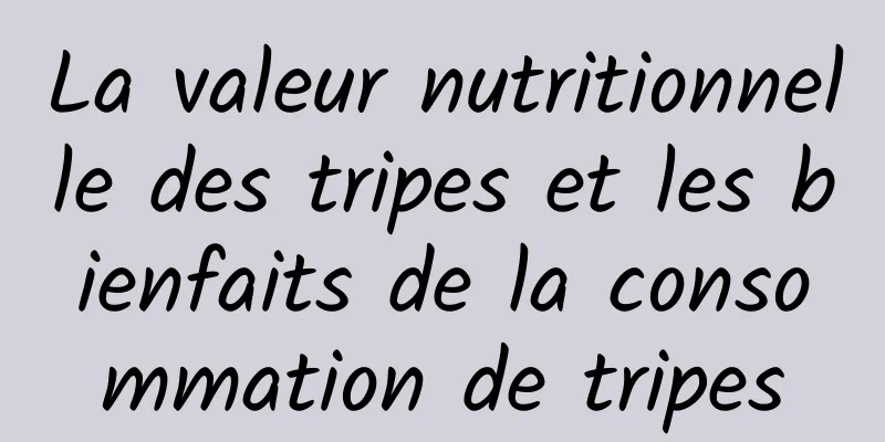 La valeur nutritionnelle des tripes et les bienfaits de la consommation de tripes