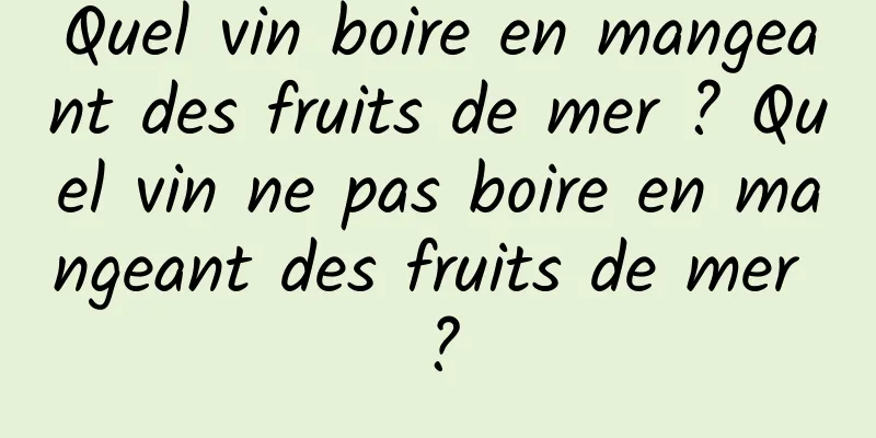 Quel vin boire en mangeant des fruits de mer ? Quel vin ne pas boire en mangeant des fruits de mer ?