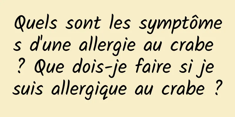 Quels sont les symptômes d'une allergie au crabe ? Que dois-je faire si je suis allergique au crabe ?