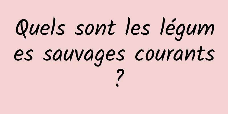 Quels sont les légumes sauvages courants ?